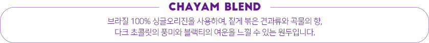 chayam blend 에티오피아+콜롬비아+브라질을 블렌딩하여 더 깊은 향과 풍부해진 바디감이 특징인 원두입니다. 로스팅 포인트를 높여 비터스윗(bittersweet)한 맛과
다크초콜릿의 단맛이 더 강해지고 바디감이 풍부한 원두입니다.